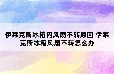 伊莱克斯冰箱内风扇不转原因 伊莱克斯冰箱风扇不转怎么办